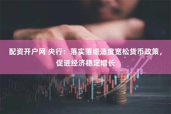 配资开户网 央行：落实落细适度宽松货币政策，促进经济稳定增长