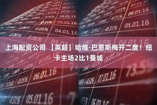 上海配资公司 【英超】哈维·巴恩斯梅开二度！纽卡主场2比1曼城